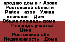 продаю дом в г Азове  Ростовской области › Район ­ азов › Улица ­ кленовая › Дом ­ 24 › Общая площадь дома ­ 144 › Площадь участка ­ 80 › Цена ­ 4 700 - Ростовская обл. Недвижимость » Дома, коттеджи, дачи продажа   